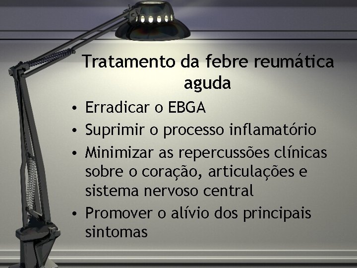 Tratamento da febre reumática aguda • Erradicar o EBGA • Suprimir o processo inflamatório