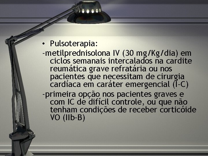  • Pulsoterapia: -metilprednisolona IV (30 mg/Kg/dia) em ciclos semanais intercalados na cardite reumática