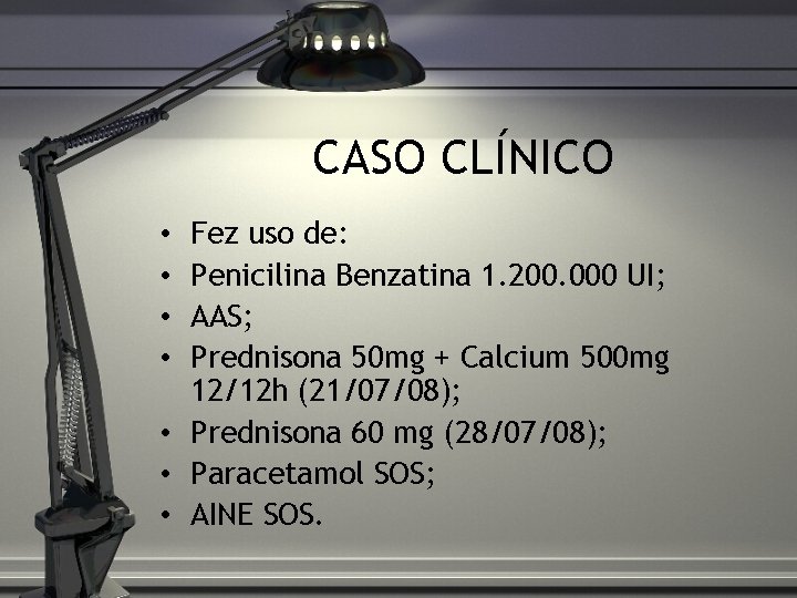 CASO CLÍNICO Fez uso de: Penicilina Benzatina 1. 200. 000 UI; AAS; Prednisona 50