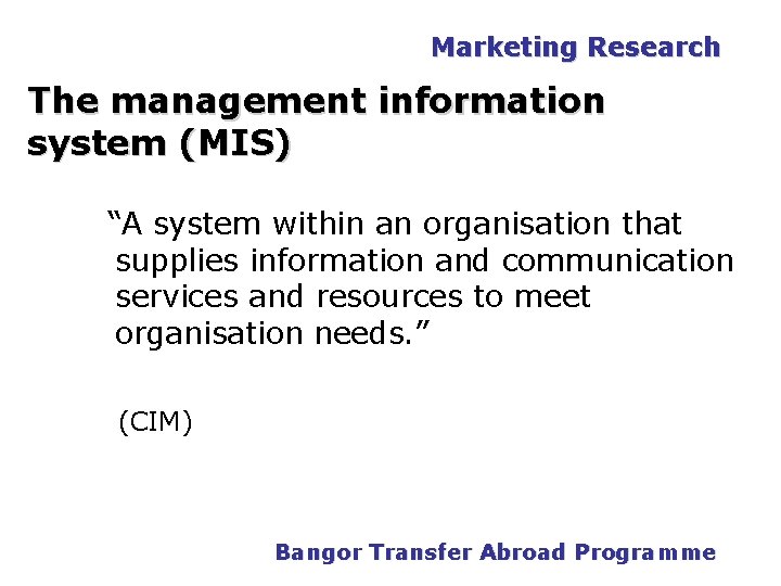 Marketing Research The management information system (MIS) “A system within an organisation that supplies Marketing Research The management information system (MIS) “A system within an organisation that supplies
