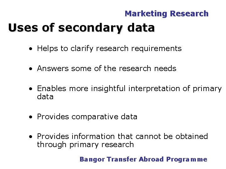 Marketing Research Uses of secondary data • Helps to clarify research requirements • Answers Marketing Research Uses of secondary data • Helps to clarify research requirements • Answers