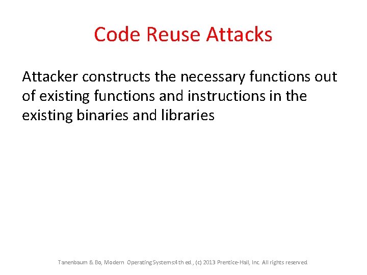 Code Reuse Attacks Attacker constructs the necessary functions out of existing functions and instructions