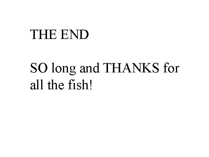 THE END SO long and THANKS for all the fish! 