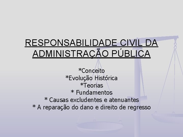 RESPONSABILIDADE CIVIL DA ADMINISTRAÇÃO PÚBLICA *Conceito *Evolução Histórica *Teorias * Fundamentos * Causas excludentes