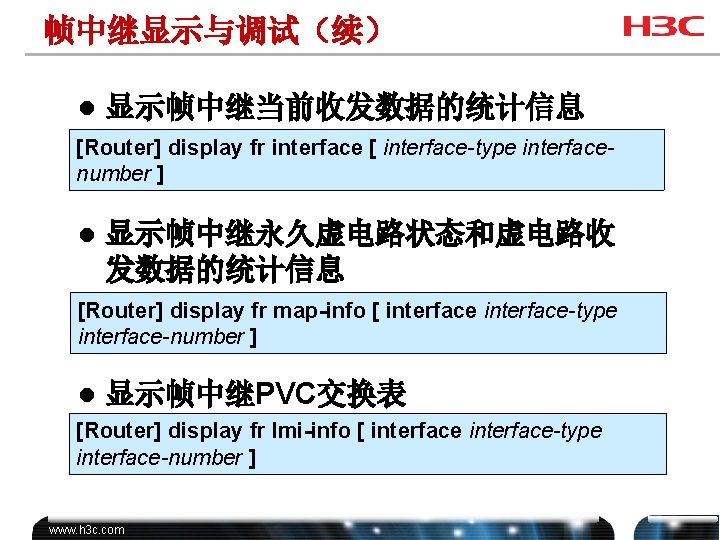 帧中继显示与调试（续） l 显示帧中继当前收发数据的统计信息 [Router] display fr interface [ interface-type interfacenumber ] l 显示帧中继永久虚电路状态和虚电路收 发数据的统计信息