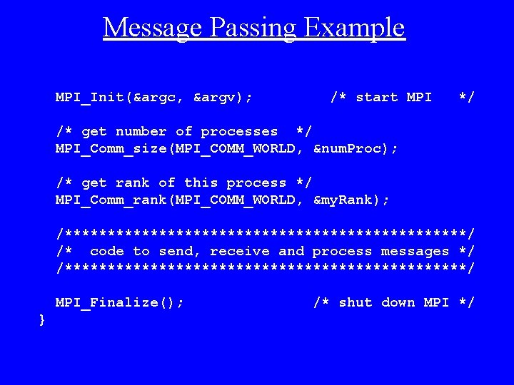 Message Passing Example MPI_Init(&argc, &argv); /* start MPI */ /* get number of processes