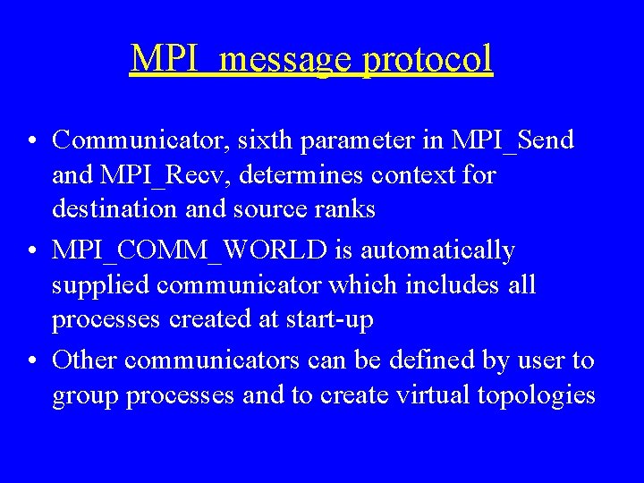 MPI message protocol • Communicator, sixth parameter in MPI_Send and MPI_Recv, determines context for