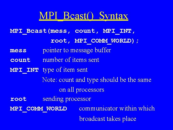 MPI_Bcast() Syntax MPI_Bcast(mess, count, MPI_INT, root, MPI_COMM_WORLD); mess pointer to message buffer count number