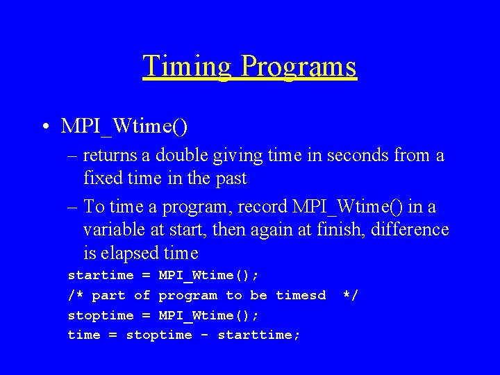 Timing Programs • MPI_Wtime() – returns a double giving time in seconds from a