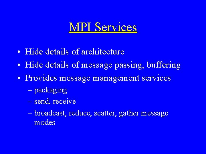 MPI Services • Hide details of architecture • Hide details of message passing, buffering