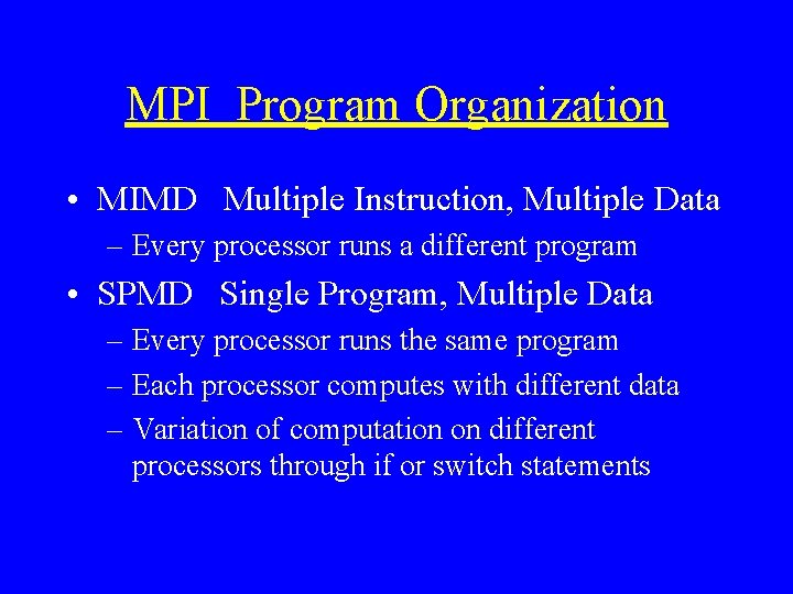 MPI Program Organization • MIMD Multiple Instruction, Multiple Data – Every processor runs a