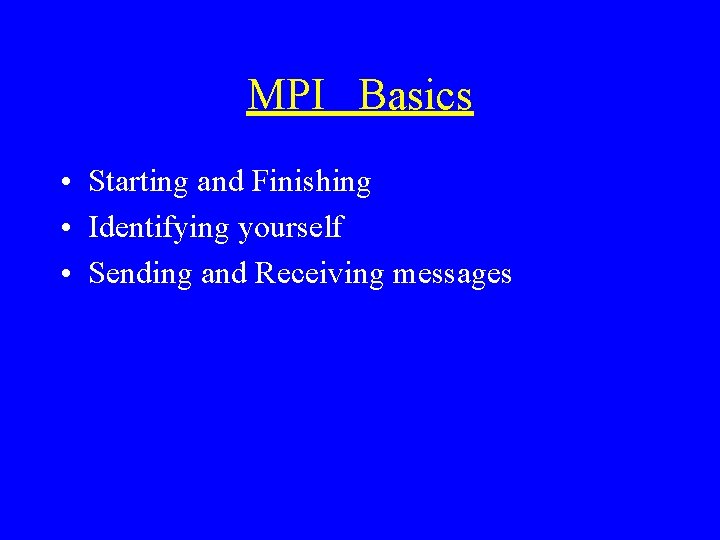 MPI Basics • Starting and Finishing • Identifying yourself • Sending and Receiving messages
