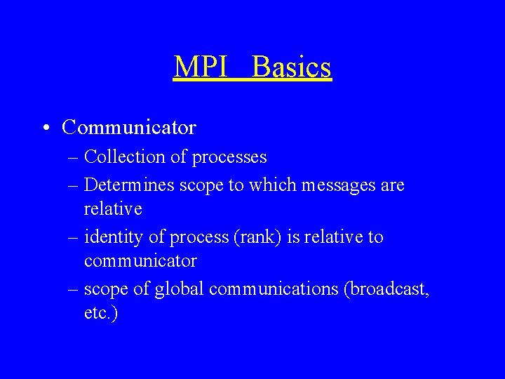 MPI Basics • Communicator – Collection of processes – Determines scope to which messages