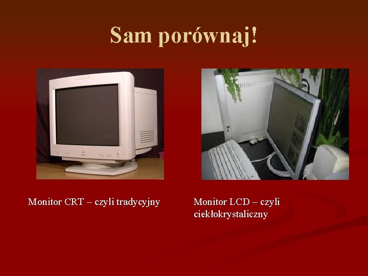 Sam porównaj! Monitor CRT – czyli tradycyjny Monitor LCD – czyli ciekłokrystaliczny 