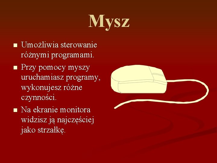 Mysz n n n Umożliwia sterowanie różnymi programami. Przy pomocy myszy uruchamiasz programy, wykonujesz