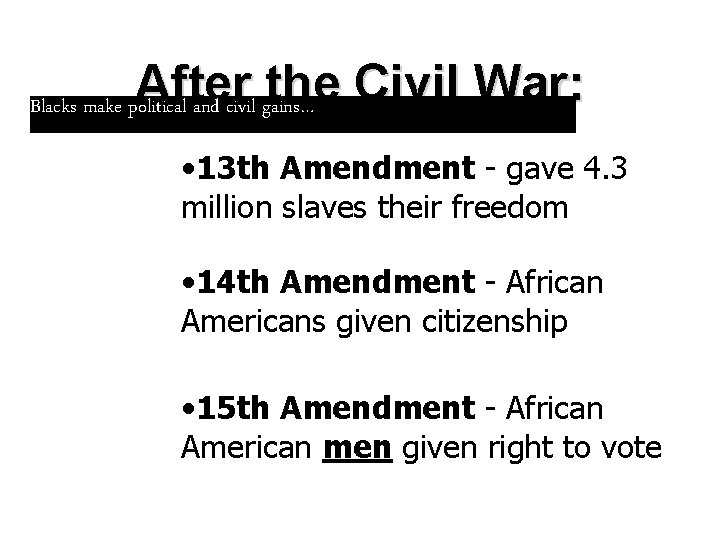 After the Civil War: Blacks make political and civil gains… • 13 th Amendment