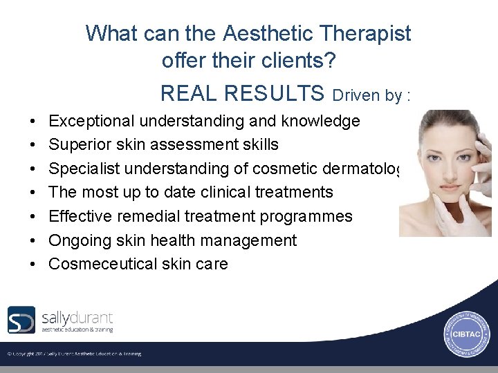 What can the Aesthetic Therapist offer their clients? REAL RESULTS Driven by : •