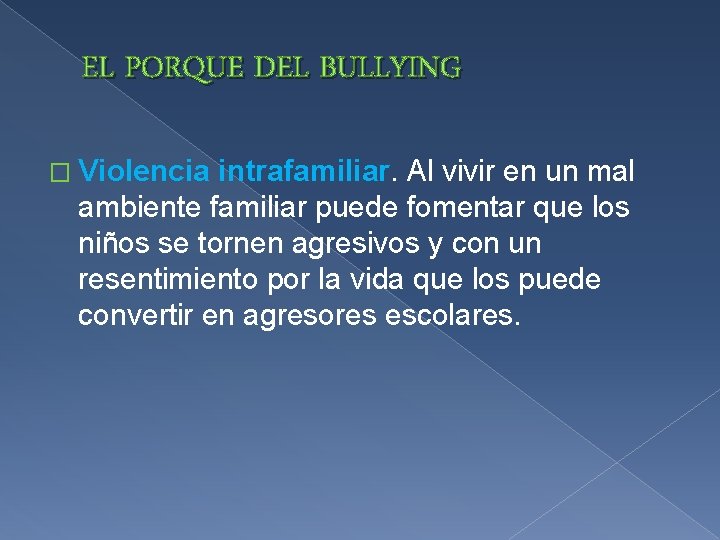 EL PORQUE DEL BULLYING � Violencia intrafamiliar. Al vivir en un mal ambiente familiar