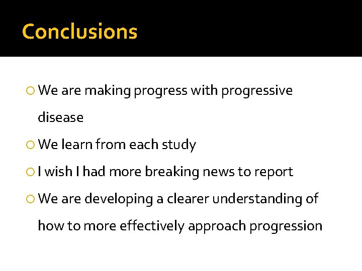 Conclusions We are making progress with progressive disease We learn from each study I