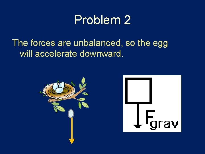 Problem 2 The forces are unbalanced, so the egg will accelerate downward. Problem 2 The forces are unbalanced, so the egg will accelerate downward.