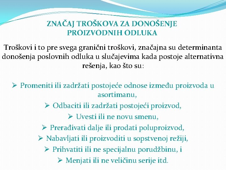 ZNAČAJ TROŠKOVA ZA DONOŠENJE PROIZVODNIH ODLUKA Troškovi i to pre svega granični troškovi, značajna