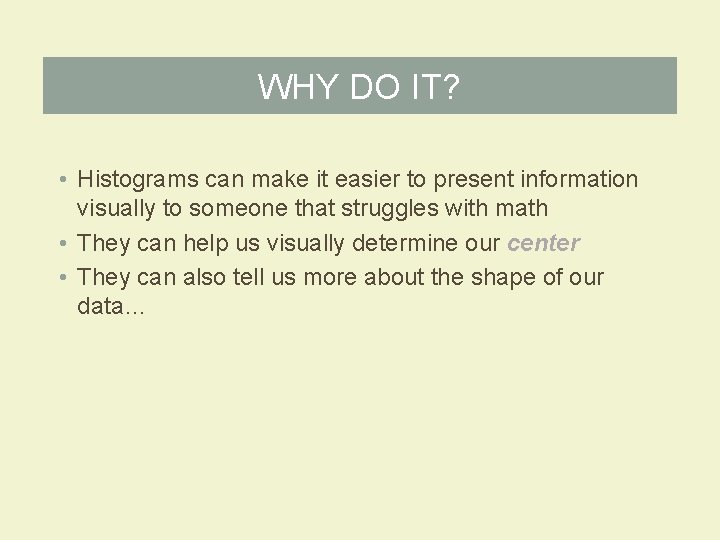 WHY DO IT? • Histograms can make it easier to present information visually to