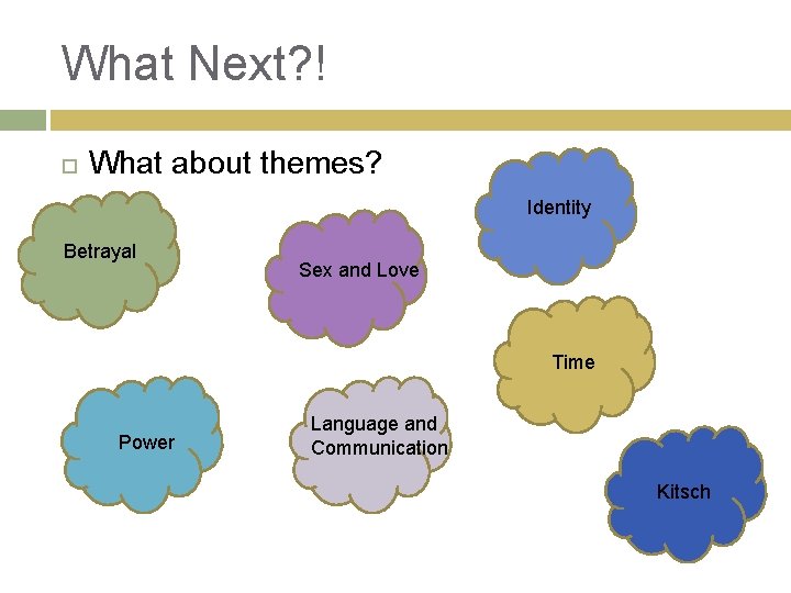 What Next? ! What about themes? Identity Betrayal Sex and Love Time Power Language