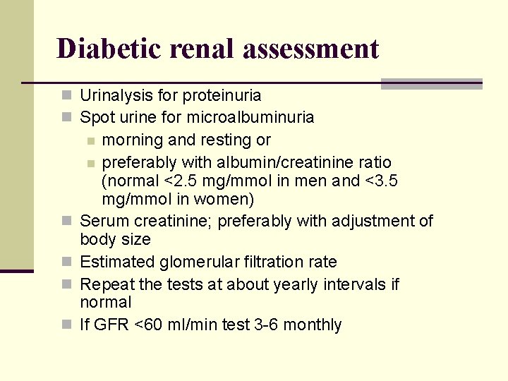 Diabetic renal assessment n Urinalysis for proteinuria n Spot urine for microalbuminuria morning and