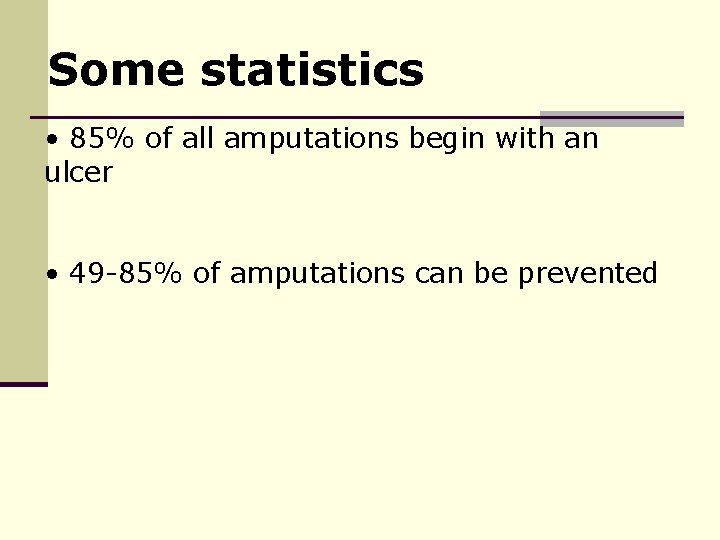 Some statistics • 85% of all amputations begin with an ulcer • 49 -85%