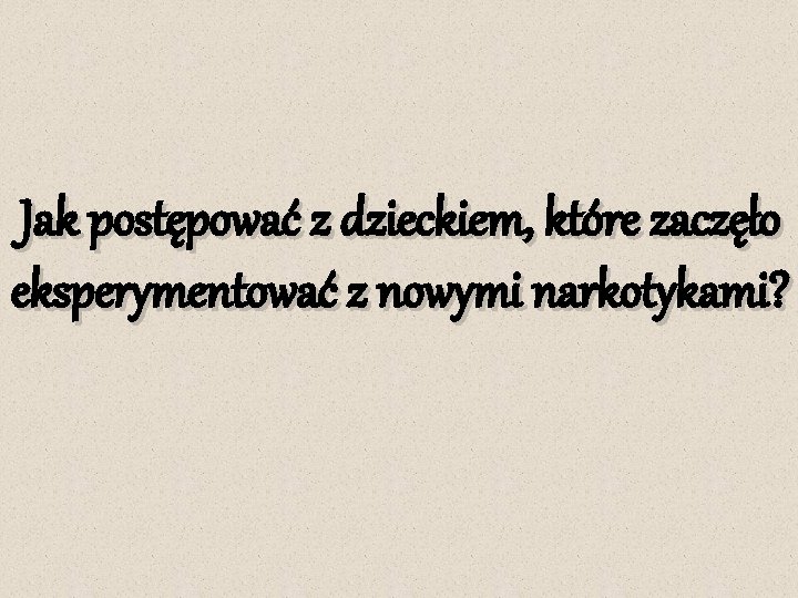Jak postępować z dzieckiem, które zaczęło eksperymentować z nowymi narkotykami? 