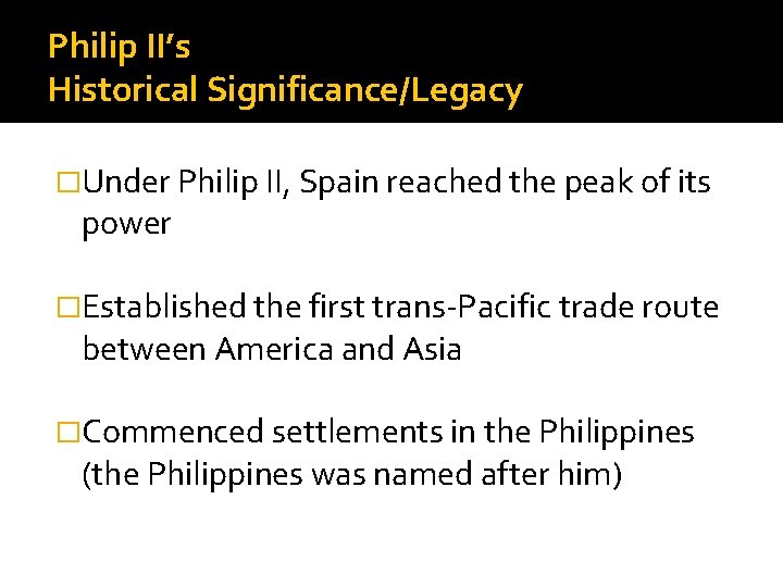 Philip II’s Historical Significance/Legacy �Under Philip II, Spain reached the peak of its power