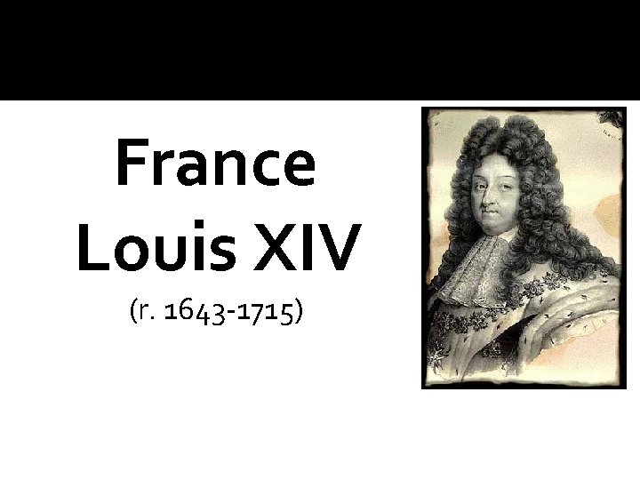 France Louis XIV (r. 1643 -1715) 