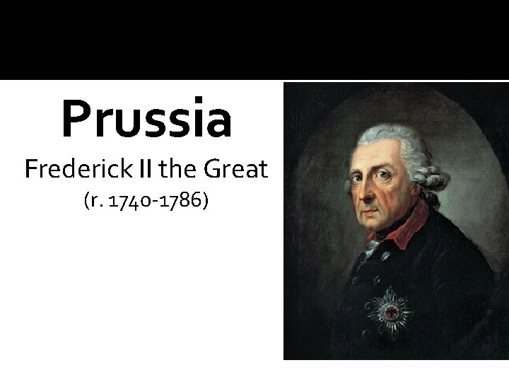 Prussia Frederick II the Great (r. 1740 -1786) 