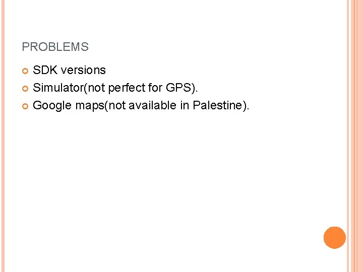 PROBLEMS SDK versions Simulator(not perfect for GPS). Google maps(not available in Palestine). 