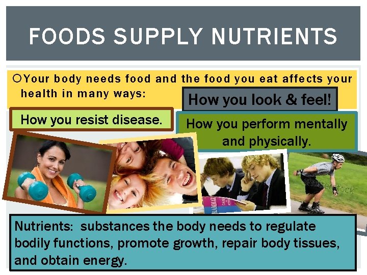 FOODS SUPPLY NUTRIENTS Your body needs food and the food you eat affects your