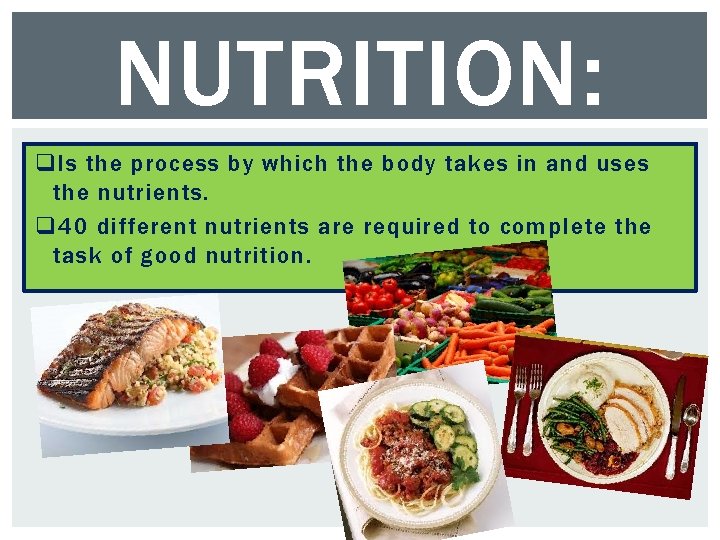 NUTRITION: q Is the process by which the body takes in and uses the