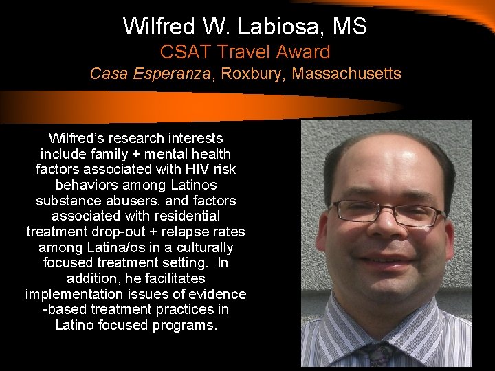 Wilfred W. Labiosa, MS CSAT Travel Award Casa Esperanza, Roxbury, Massachusetts Wilfred’s research interests