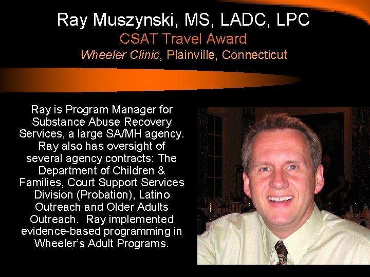 Ray Muszynski, MS, LADC, LPC CSAT Travel Award Wheeler Clinic, Plainville, Connecticut Ray is