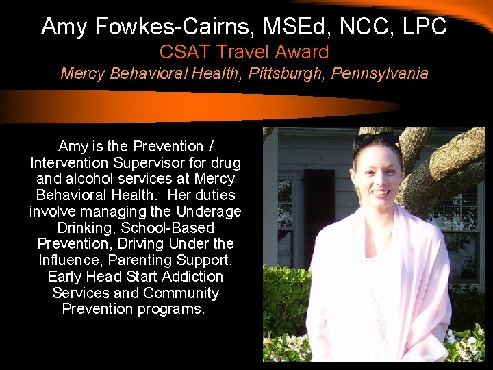 Amy Fowkes-Cairns, MSEd, NCC, LPC CSAT Travel Award Mercy Behavioral Health, Pittsburgh, Pennsylvania Amy