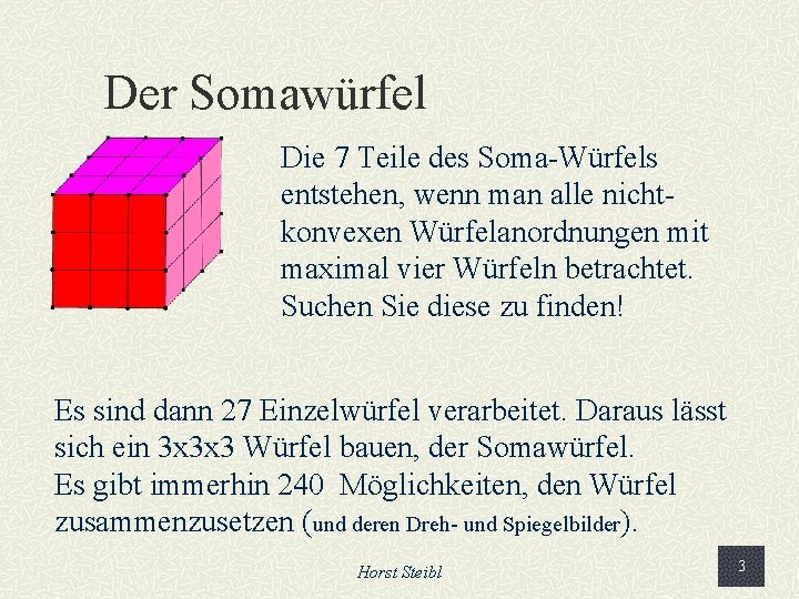 Der Somawürfel Die 7 Teile des Soma-Würfels entstehen, wenn man alle nichtkonvexen Würfelanordnungen mit