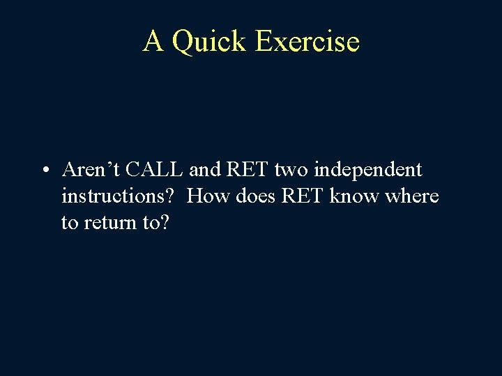 A Quick Exercise • Aren’t CALL and RET two independent instructions? How does RET