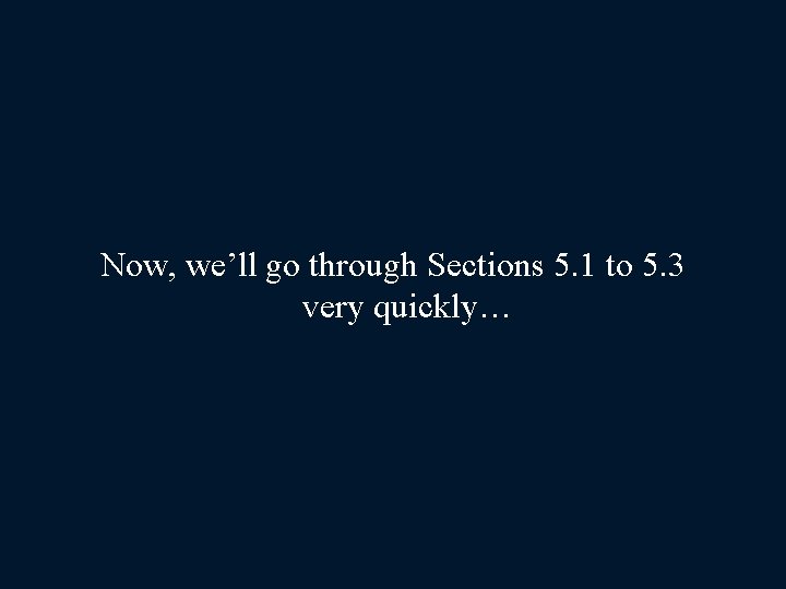 Now, we’ll go through Sections 5. 1 to 5. 3 very quickly… 