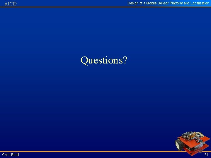 AICIP Design of a Mobile Sensor Platform and Localization Questions? Chris Beall 21 