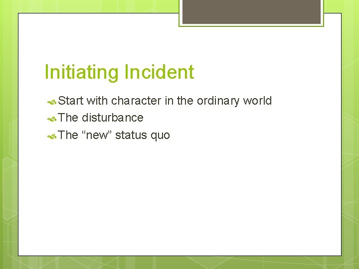 Initiating Incident Start with character in the ordinary world The disturbance The “new” status