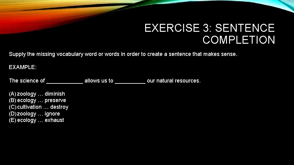 EXERCISE 3: SENTENCE COMPLETION Supply the missing vocabulary word or words in order to