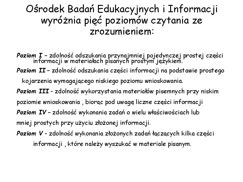 Ośrodek Badań Edukacyjnych i Informacji wyróżnia pięć poziomów czytania ze zrozumieniem: Poziom I –