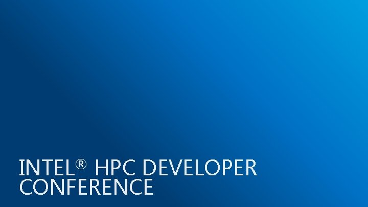 INTEL® HPC DEVELOPER CONFERENCE 