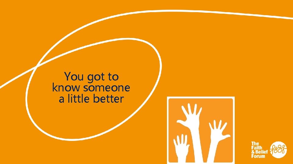 You got to know someone a little better 