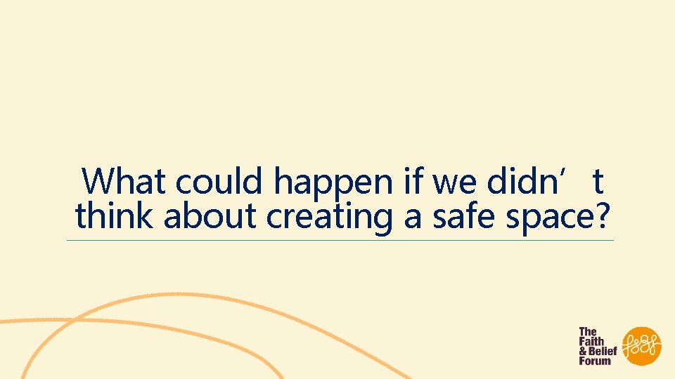 What could happen if we didn’t think about creating a safe space? 