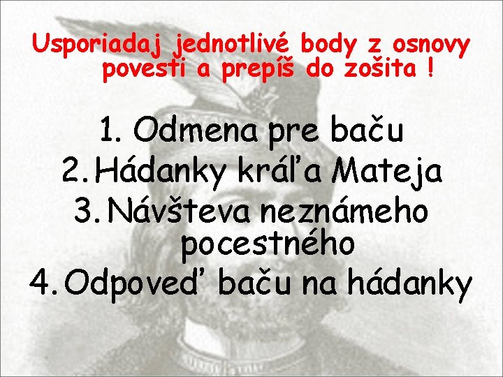 Usporiadaj jednotlivé body z osnovy povesti a prepíš do zošita ! 1. Odmena pre Usporiadaj jednotlivé body z osnovy povesti a prepíš do zošita ! 1. Odmena pre